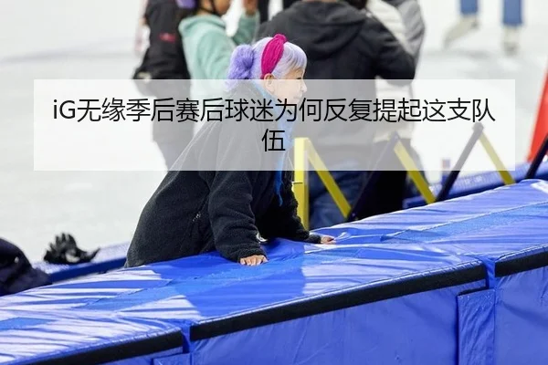 iG无缘季后赛后球迷为何反复提起这支队伍